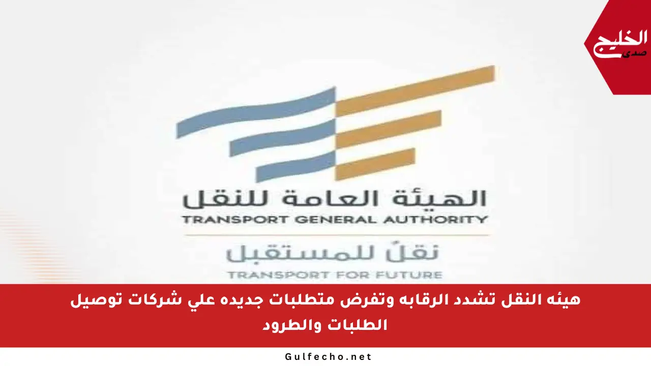 هيئة النقل تشدد الرقابة وتفرض متطلبات جديدة على شركات توصيل الطلبات والطرود